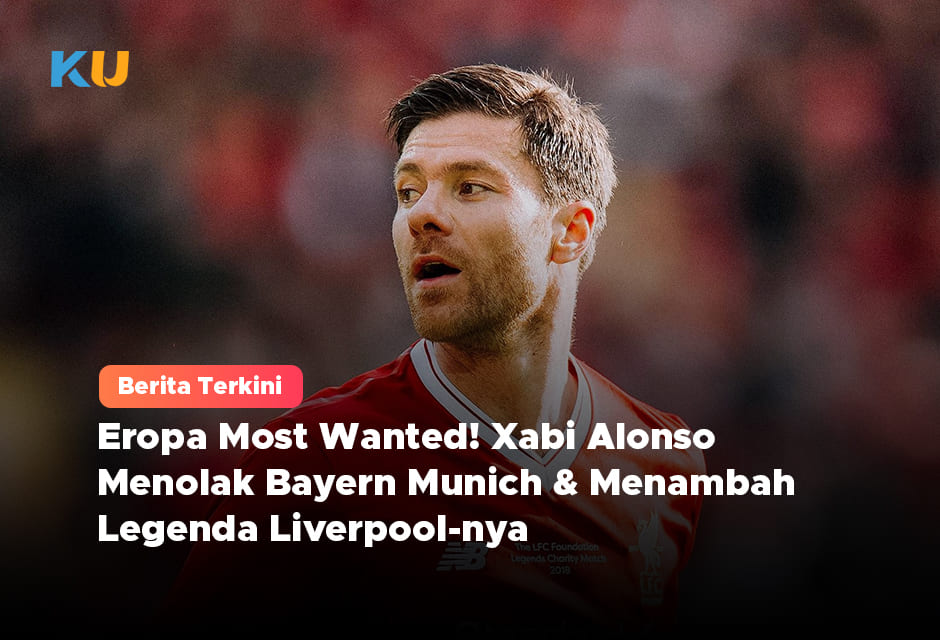 Eropa Most Wanted! Xabi Alonso menolak Bayern Munich & Menambah Legenda Liverpoolnya