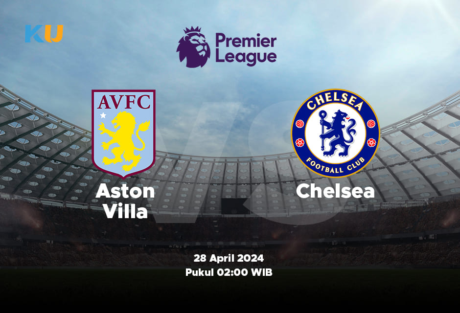Aston Villa vs Chelsea: Odds, Statistik, dan Pilihan Terbaik – 28 April 2024 Jam 02:00 WIB