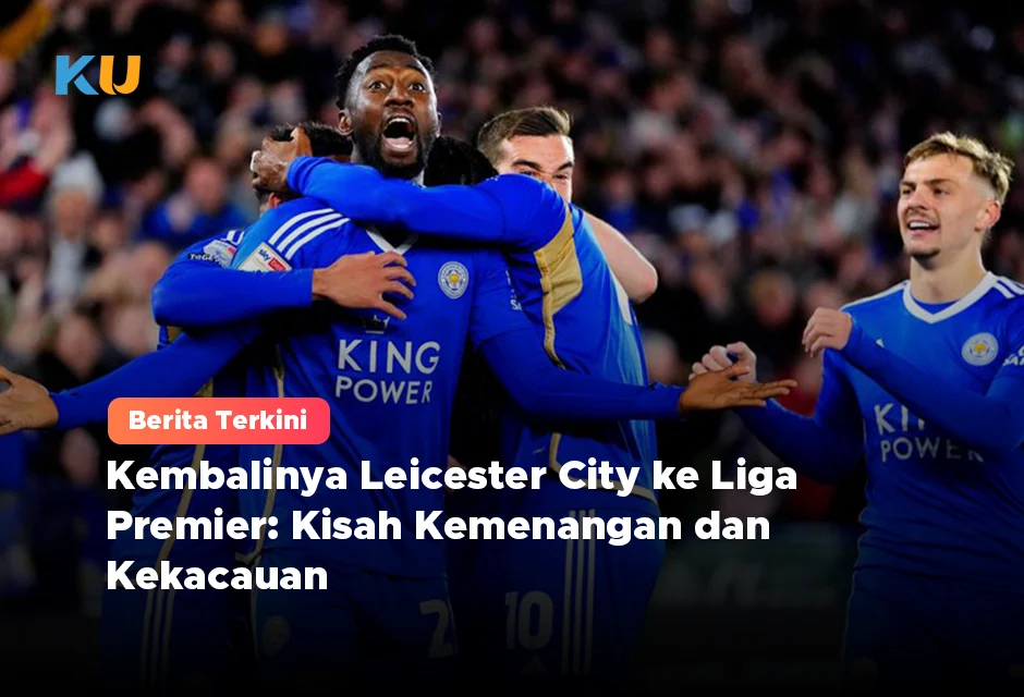 Kembalinya Leicester City ke Liga Premier: Kisah Kemenangan dan Kekacauan