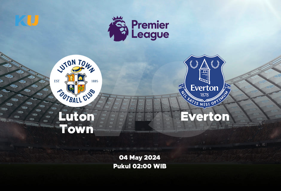 Luton Town vs Everton: Odds, Statistik, dan Pilihan Terbaik – 04 May 2024 Jam 02:00 WIB