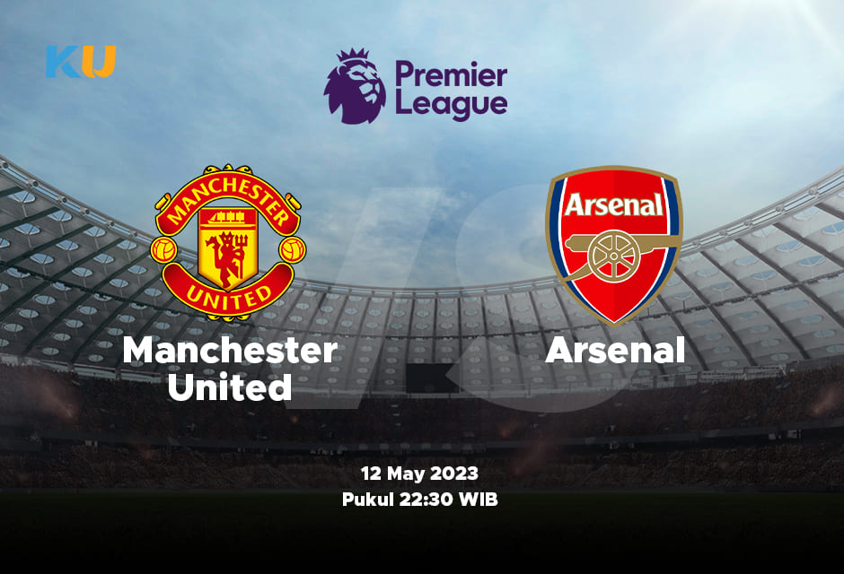 Manchester United vs Arsenal: Odds, Statistik, dan Pilihan Terbaik – 12 May 2024 Jam 22:30 WIB