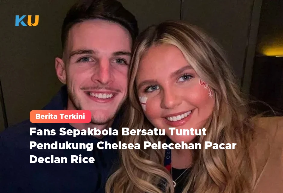 Fans Sepakbola Bersatu Tuntut Pendukung Chelsea Pelecehan Pacar Declan Rice