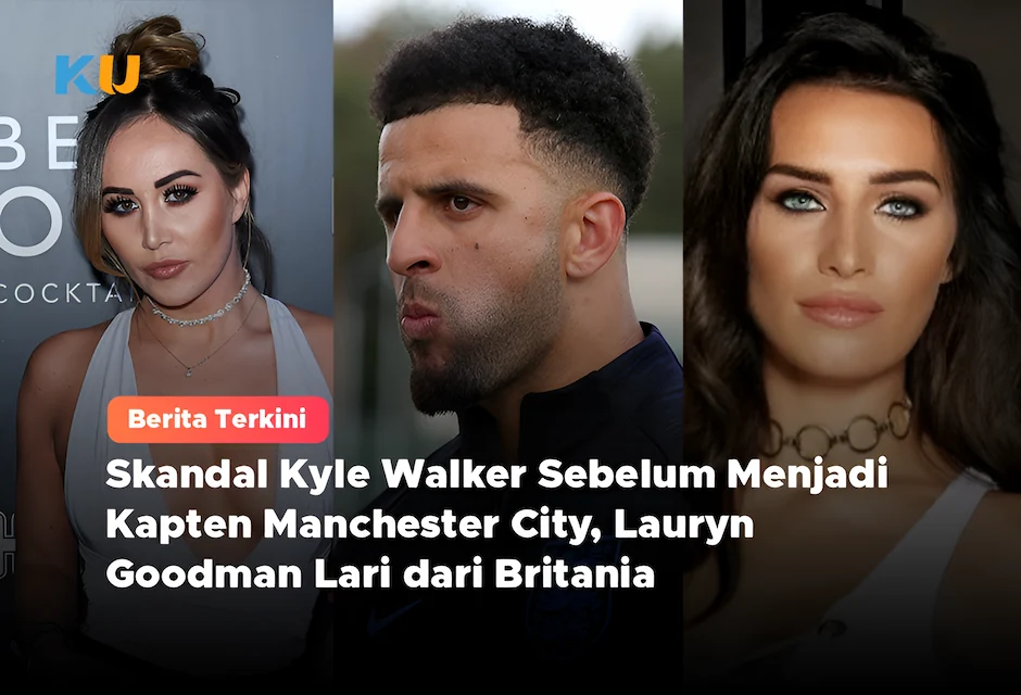 Skandal Kyle Walker Sebelum Menjadi Kapten Manchester City, Lauryn Goodman Lari dari Britania
