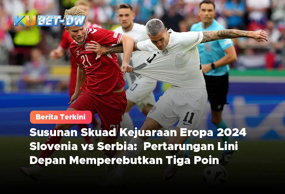 Susunan Skuad Kejuaraan Eropa 2024 Slovenia vs Serbia: Pertarungan Lini Depan Memperebutkan Tiga Poin