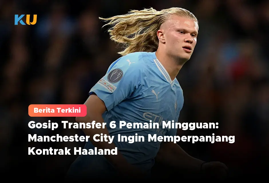 Gosip Transfer 6 Pemain Mingguan: Manchester City Ingin Memperpanjang Kontrak Haaland