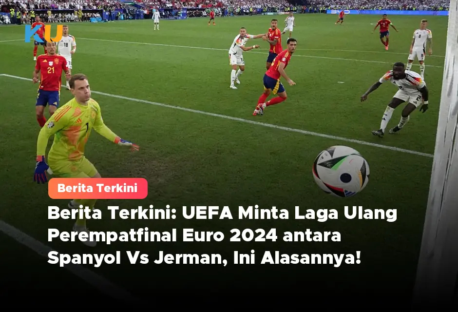 Berita Terkini: UEFA Minta Laga Ulang Perempatfinal Euro 2024 antara Spanyol vs Jerman, Ini Alasannya!